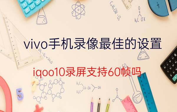 vivo手机录像最佳的设置 iqoo10录屏支持60帧吗？